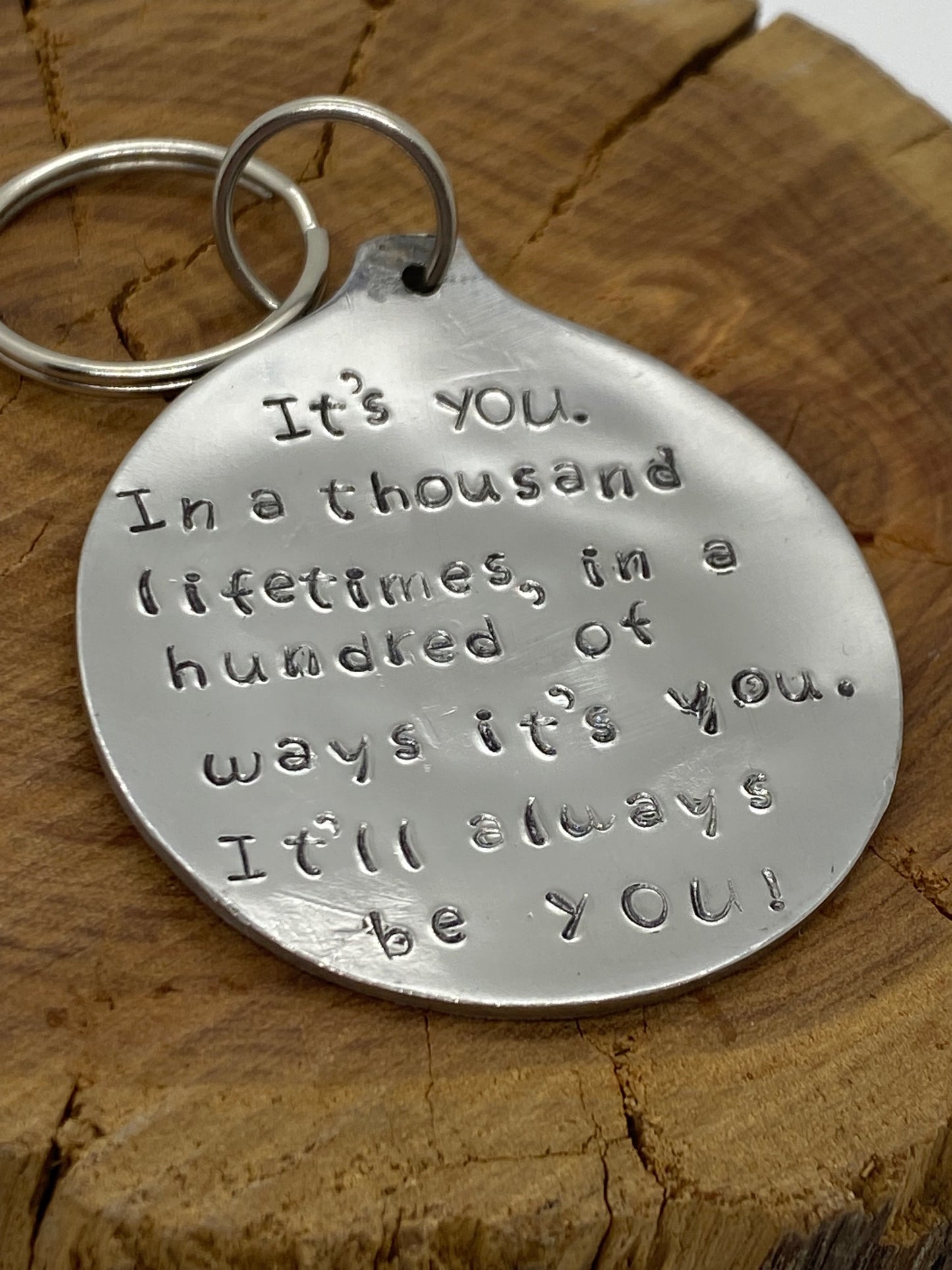 It's you. In a thousand lifetimes, in a hundred of ways it's you. It'll always be you.